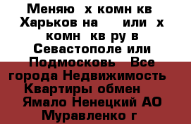 Меняю 4х комн кв. Харьков на 1,2 или 3х комн. кв-ру в Севастополе или Подмосковь - Все города Недвижимость » Квартиры обмен   . Ямало-Ненецкий АО,Муравленко г.